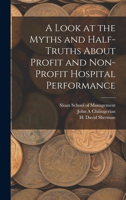 A Look at the Myths and Half-truths About Profit and Non-profit Hospital Performance by Sherman, H. David