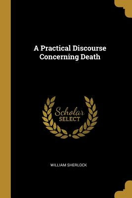 A Practical Discourse Concerning Death by Sherlock, William