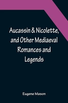 Aucassin & Nicolette, and Other Mediaeval Romances and Legends by Eugene Mason