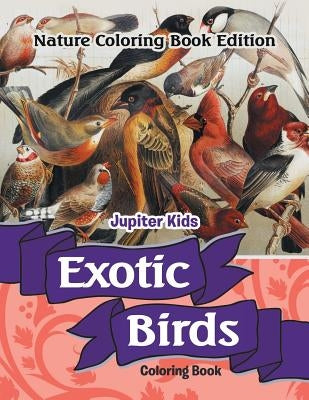 Exotic Birds Coloring Book: Nature Coloring Book Edition by Jupiter Kids