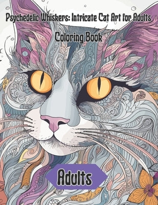 Psychedelic Whiskers: Intricate Cat Art for Adults: Mind-Altering Cats Coloring Excursion For Adults by Moratori, Eduardo