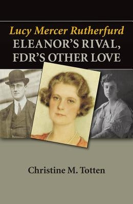 Lucy Mercer Rutherfurd: Eleanor's Rival, Fdr's Other Love by Totten, Christine M.