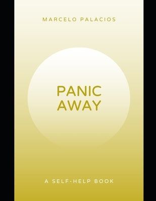 Panic Away: Break the cycle of panic, regain control, reclaim peace, and live with confidence.A Self-Help Book. by Palacios, Marcelo