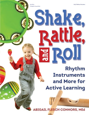 Shake, Rattle, and Roll: Rhythm Instruments and More for Active Learning by Flesch Connors, Abigail