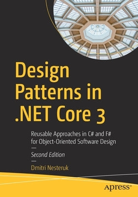 Design Patterns in .Net Core 3: Reusable Approaches in C# and F# for Object-Oriented Software Design by Nesteruk, Dmitri