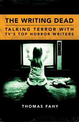 The Writing Dead: Talking Terror with Tv's Top Horror Writers by Fahy, Thomas