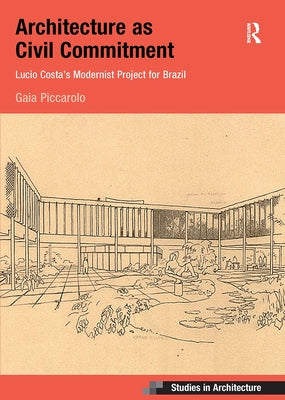 Architecture as Civil Commitment: Lucio Costa's Modernist Project for Brazil: Lucio Costa's Modernist Project for Brazil by Piccarolo, Gaia