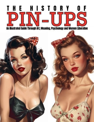 The History of Pin-Ups: An Illustrated Guide Through Art, Meaning, Psychology and Women Liberation. by Quinete, Ziggy