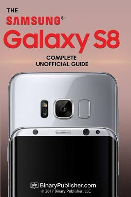 Samsung Galaxy S8: The Complete Unofficial Guide by Publisher LLC, Binary