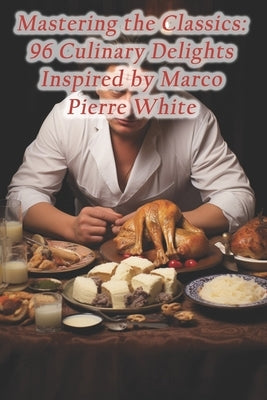 Mastering the Classics: 96 Culinary Delights Inspired by Marco Pierre White by Dining Haven, Fusion Delights