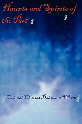 Haunts and Spirits of the Past by Whitt, Colonel Charles Dahnmon