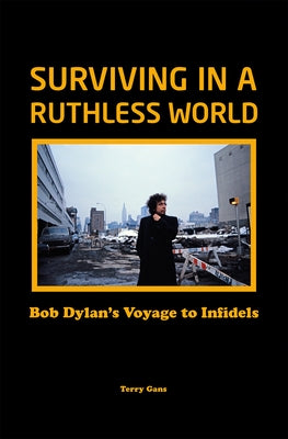 Surviving in a Ruthless World: Bob Dylan's Voyage to Infidels by Gans, Terry