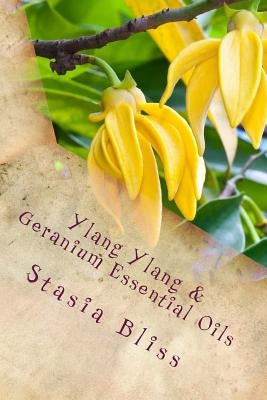 Ylang Ylang & Geranium Essential Oils: Trusting the Heart of Our Innocence by Bliss, Stasia