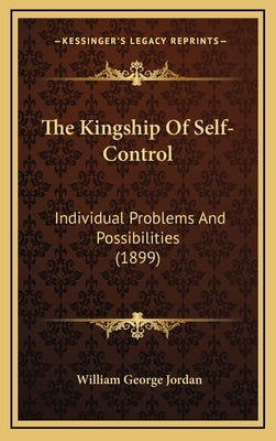 The Kingship Of Self-Control: Individual Problems And Possibilities (1899) by Jordan, William George