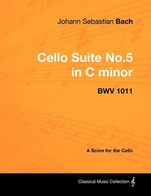 Johann Sebastian Bach - Cello Suite No.5 in C Minor - Bwv 1011 - A Score for the Cello by Bach, Johann Sebastian