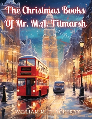 The Christmas Books Of Mr. M.A. Titmarsh by William M Thackeray