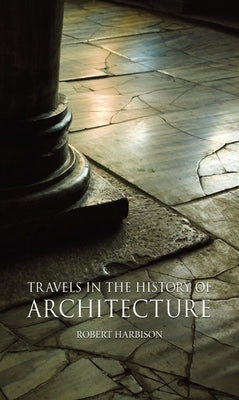 Travels in the History of Architecture by Harbison, Robert