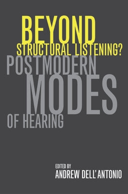 Beyond Structural Listening?: Postmodern Modes of Hearing by Dell'antonio, Andrew