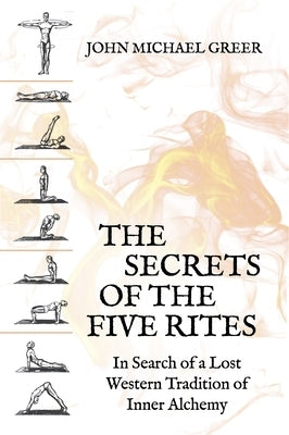 The Secret of the Five Rites: In Search of a Lost Western Tradition of Inner Alchemy by Greer, John Michael