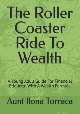 The Roller Coaster Ride To Wealth: A Young Adult Guide For Financial Etiquette With A Wealth Formula by Torraca, Aunt Ilona