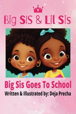 Big Sis & Lil Sis: Big Sis Goes To School by Precha, Deja