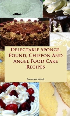 Delectable Sponge, Pound, Chiffon And Angel Food Cake Recipes by Van Niekerk, Brenda