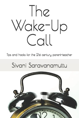 The Wake-Up Call: Tips and hacks for the 21st century parent-teacher by Saravanamuttu, Sivani