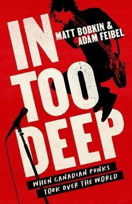 In Too Deep: When Canadian Punks Took Over the World by Bobkin, Matt