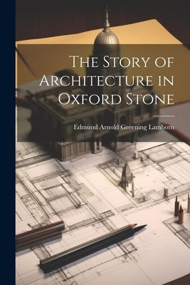 The Story of Architecture in Oxford Stone by Lamborn, Edmund Arnold Greening