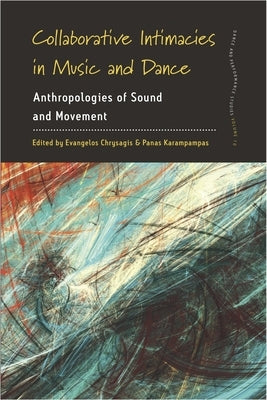 Collaborative Intimacies in Music and Dance: Anthropologies of Sound and Movement by Chrysagis, Evangelos