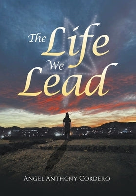 The Life We Lead by Cordero, Angel Anthony