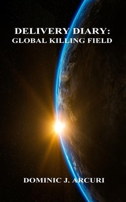 Delivery Diary: Global Killing Field by Arcuri, Dominic J.