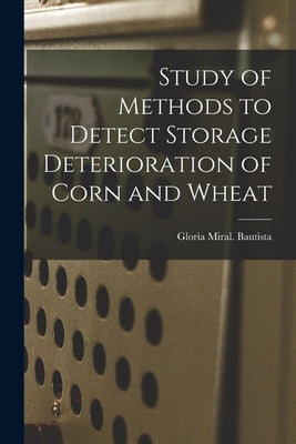 Study of Methods to Detect Storage Deterioration of Corn and Wheat by Bautista, Gloria Miral