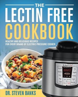 The Lectin Free Cookbook: Healthy and Delicious Recipes for Every Brand of Electric Pressure Cooker by Banks, Steven