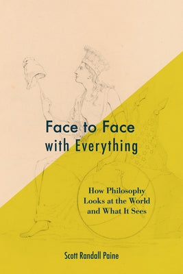 Face to Face with Everything: How Philosophy Looks at the World and What It Sees by Paine, Scott Randall