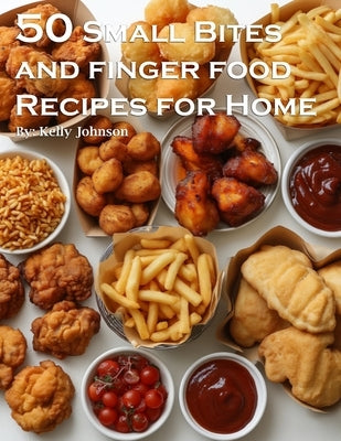 50 Small Bites and Finger Foods Recipes for Home by Johnson, Kelly