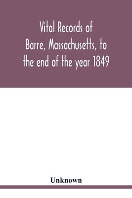 Vital records of Barre, Massachusetts, to the end of the year 1849 by Unknown