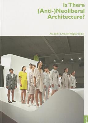 Is There (Anti-)Neoliberal Architecture?: Architektur + Analyse 3 by Jeinic, Ana