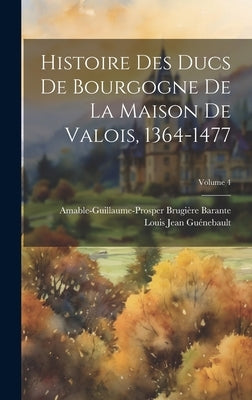 Histoire Des Ducs De Bourgogne De La Maison De Valois, 1364-1477; Volume 4 by Barante, Amable-Guillaume-Prosper Brugi