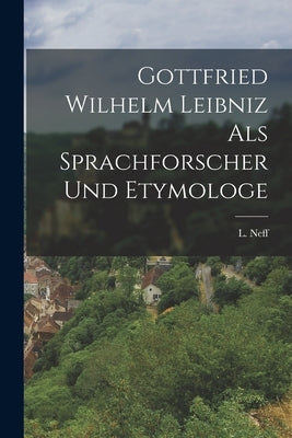 Gottfried Wilhelm Leibniz als Sprachforscher und Etymologe by Neff, L.