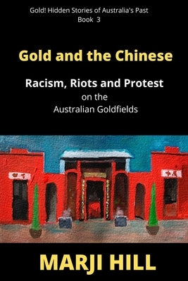 Gold and the Chinese: Racism, Riots and Protest on the Australian Goldfields by Hill, Marji