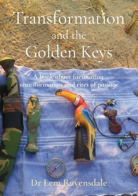 Transformation and the Golden Keys: A book about facilitating transformation and rites of passage by Ravensdale, Lem