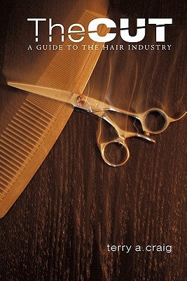 The Cut: A Guide to the Hair Industry by Craig, Terry A.