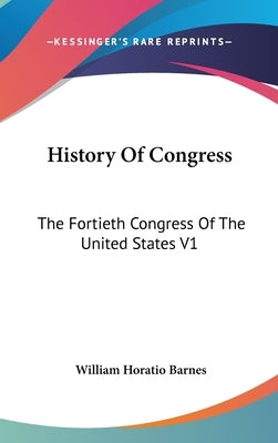 History Of Congress: The Fortieth Congress Of The United States V1: 1867-1869 (1871) by Barnes, William Horatio