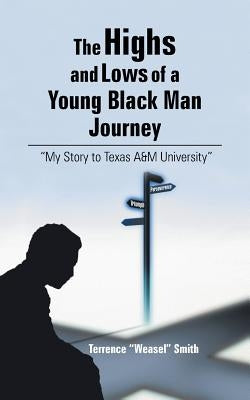 The Highs and Lows of a Young Black Man Journey: My Story to Texas A&m University by Smith, Terrence Weasel