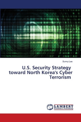 U.S. Security Strategy toward North Korea's Cyber Terrorism by Lee, Sunny