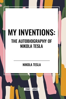 My Inventions: The Autobiography of Nikola Tesla by Tesla, Nikola