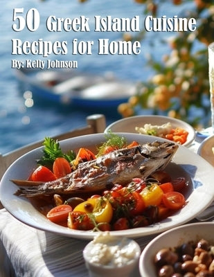 50 Greek Island Cuisine Recipes for Home by Johnson, Kelly