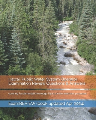 Hawaii Public Water System Operator Examination Review Questions & Answers: covering Fundamental Knowledge Topics on the treatment processes by Examreview