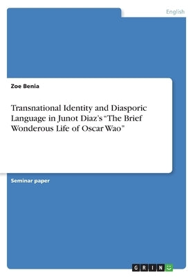 Transnational Identity and Diasporic Language in Junot Diaz's The Brief Wonderous Life of Oscar Wao by Benia, Zoe